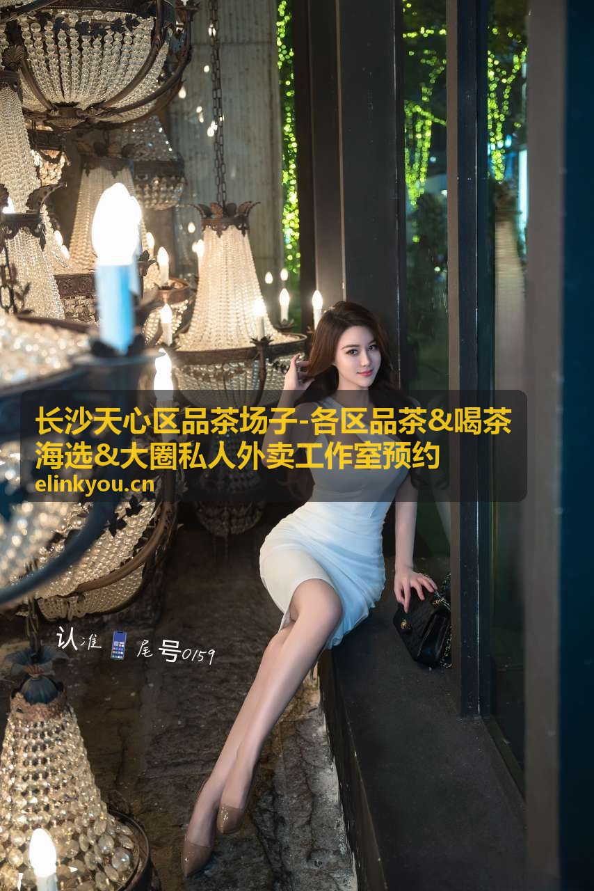 长沙天心区品茶场子-各区品茶喝茶海选工作室预约